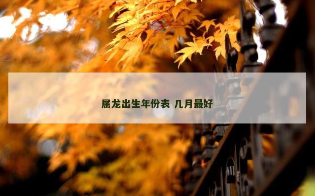 属龙出生年份表 几月最好