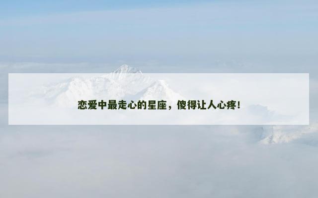恋爱中最走心的星座，傻得让人心疼！