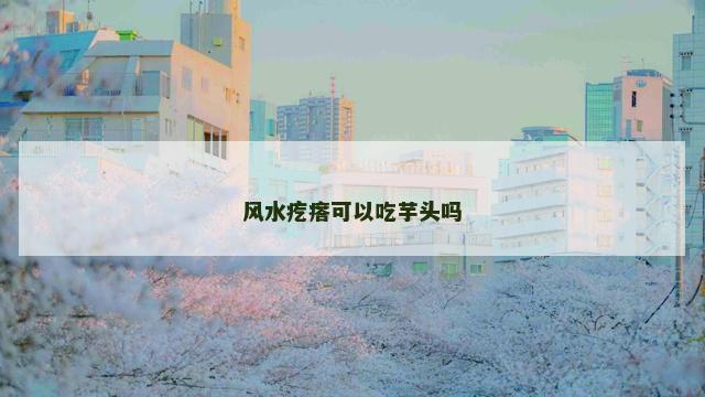 风水疙瘩可以吃芋头吗
