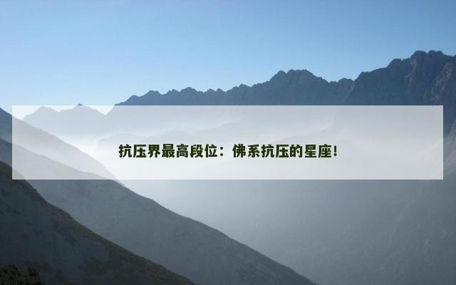 抗压界最高段位：佛系抗压的星座！