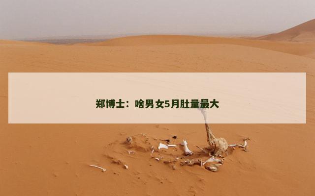 郑博士：啥男女5月肚量最大