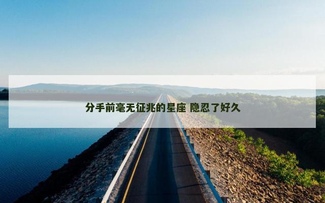 分手前毫无征兆的星座 隐忍了好久