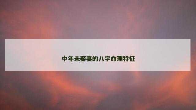 中年未娶妻的八字命理特征