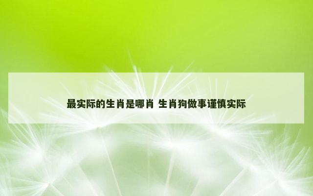 最实际的生肖是哪肖 生肖狗做事谨慎实际