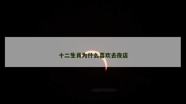 十二生肖为什么喜欢去夜店