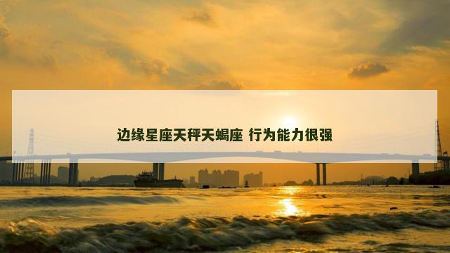 边缘星座天秤天蝎座 行为能力很强