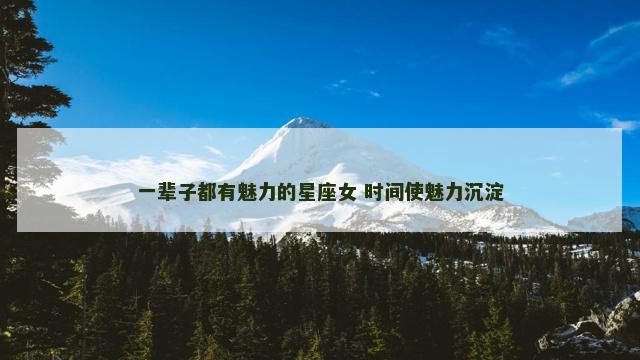 一辈子都有魅力的星座女 时间使魅力沉淀