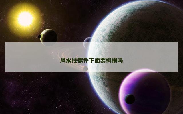 风水柱摆件下面要树根吗