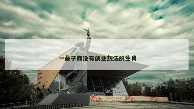 一辈子都没有创业想法的生肖