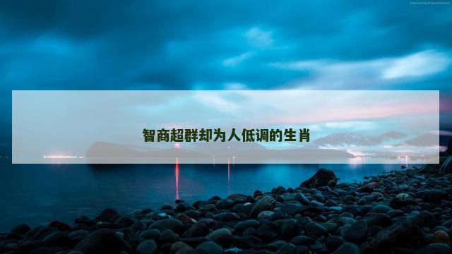 智商超群却为人低调的生肖