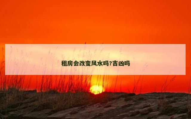 租房会改变风水吗?吉凶吗