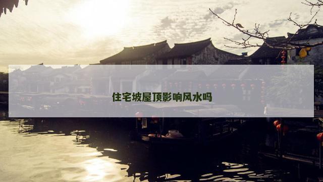 住宅坡屋顶影响风水吗