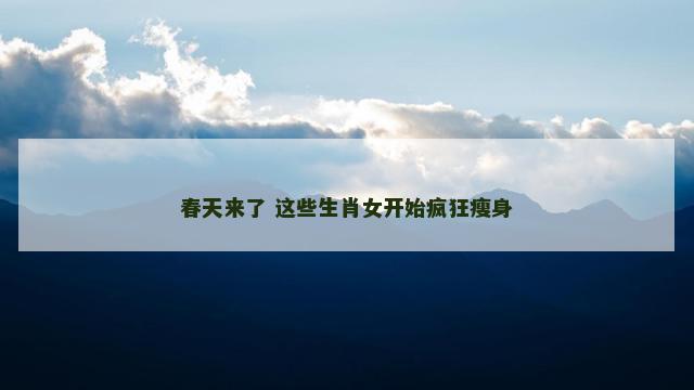 春天来了 这些生肖女开始疯狂瘦身