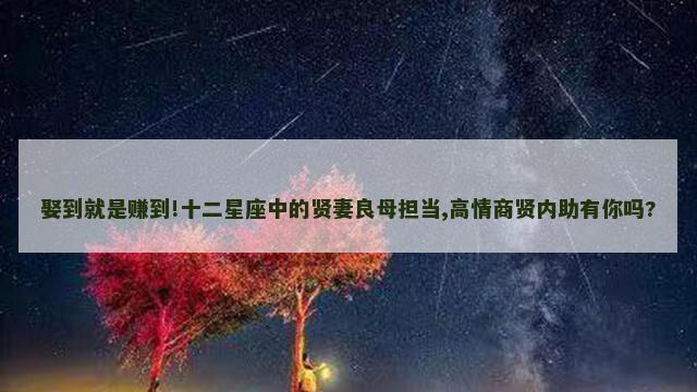 娶到就是赚到!十二星座中的贤妻良母担当,高情商贤内助有你吗?