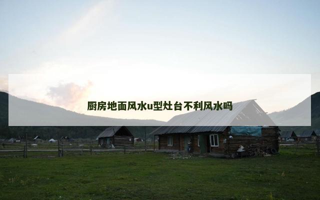 厨房地面风水u型灶台不利风水吗
