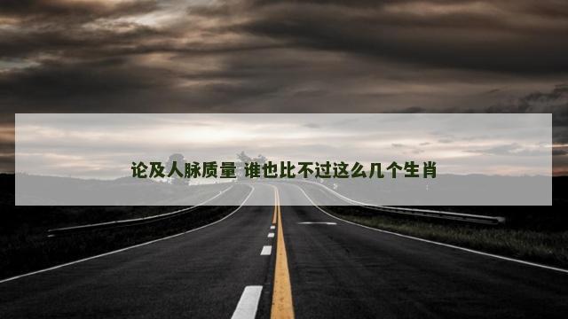 论及人脉质量 谁也比不过这么几个生肖