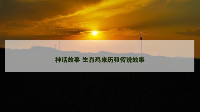 神话故事 生肖鸡来历和传说故事