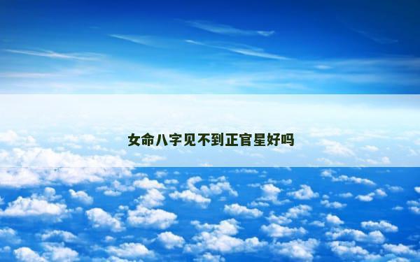 女命八字见不到正官星好吗