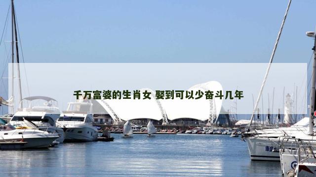 千万富婆的生肖女 娶到可以少奋斗几年