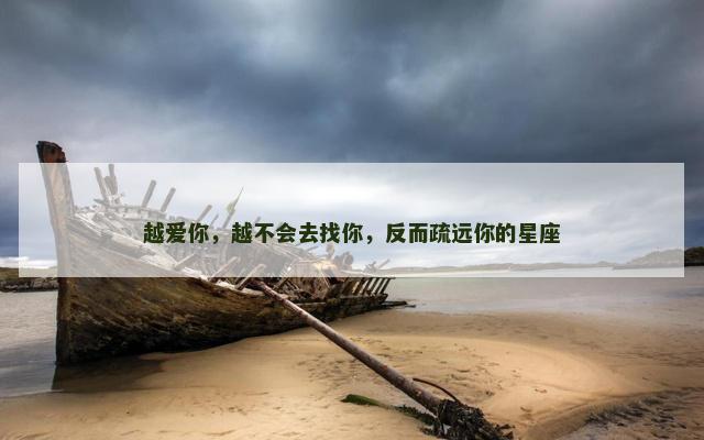 越爱你，越不会去找你，反而疏远你的星座