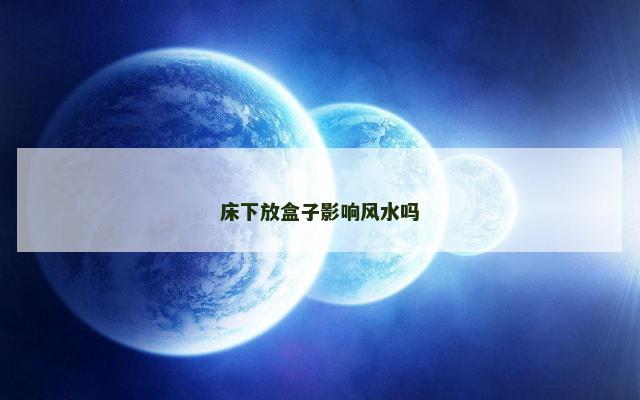 床下放盒子影响风水吗