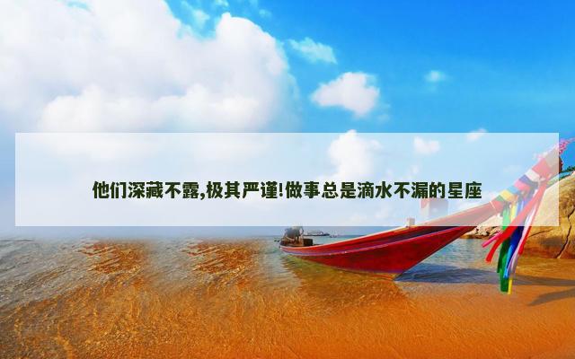 他们深藏不露,极其严谨!做事总是滴水不漏的星座