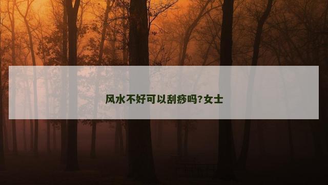 风水不好可以刮痧吗?女士