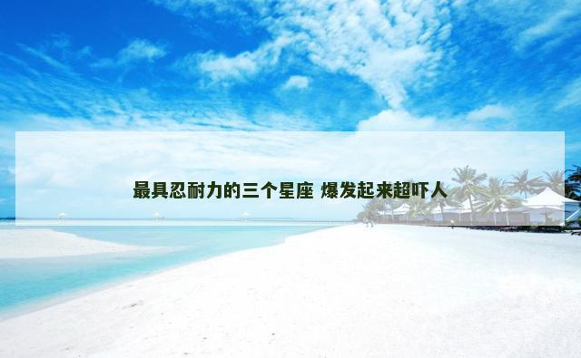 最具忍耐力的三个星座 爆发起来超吓人