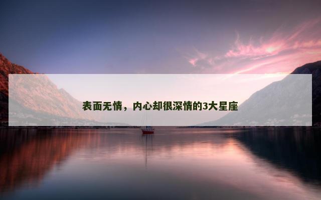 表面无情，内心却很深情的3大星座