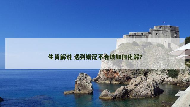 生肖解说 遇到婚配不合该如何化解？