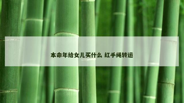本命年给女儿买什么 红手绳转运