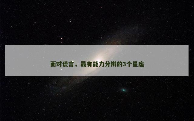 面对谎言，最有能力分辨的3个星座