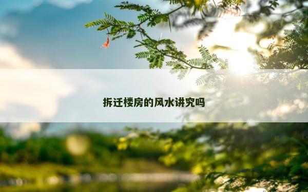 拆迁楼房的风水讲究吗