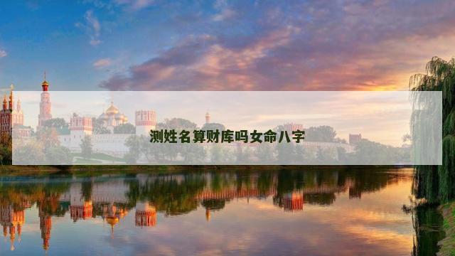 测姓名算财库吗女命八字