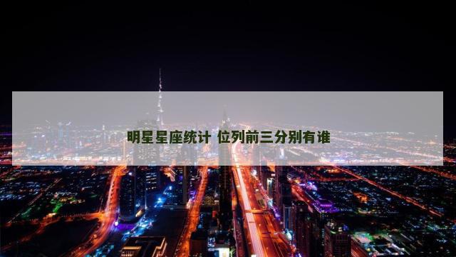 明星星座统计 位列前三分别有谁