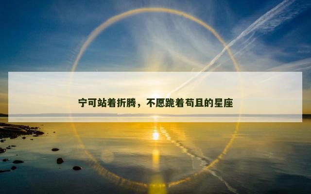 宁可站着折腾，不愿跪着苟且的星座