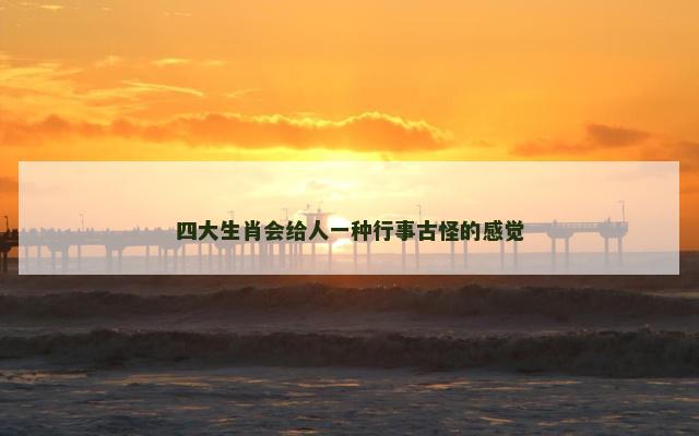 四大生肖会给人一种行事古怪的感觉