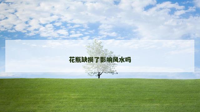 花瓶缺损了影响风水吗