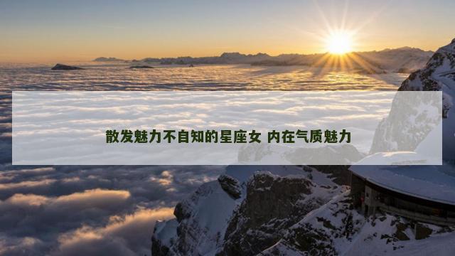 散发魅力不自知的星座女 内在气质魅力
