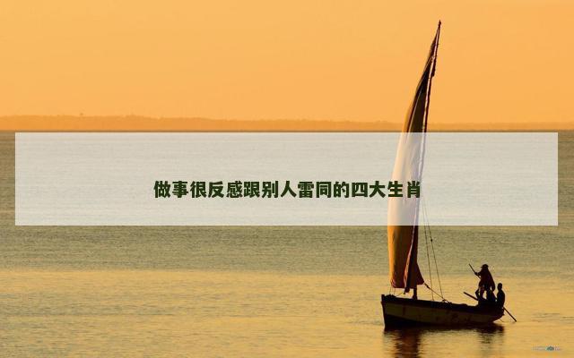 做事很反感跟别人雷同的四大生肖