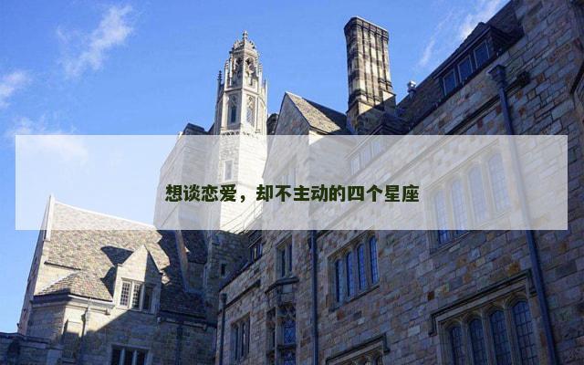 想谈恋爱，却不主动的四个星座