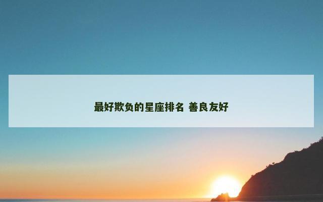 最好欺负的星座排名 善良友好