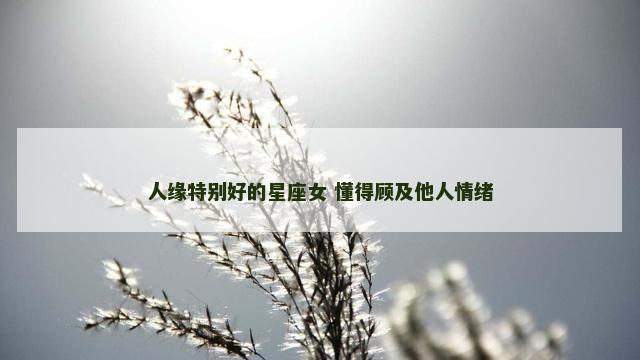 人缘特别好的星座女 懂得顾及他人情绪