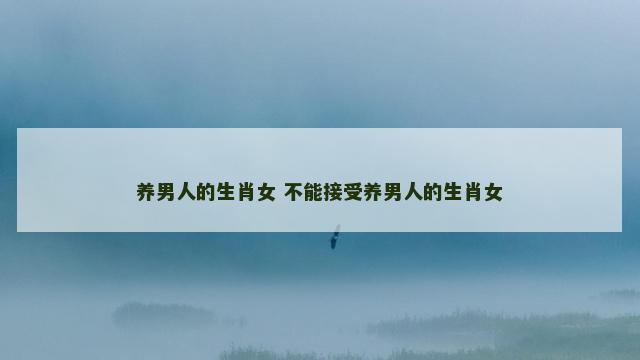 养男人的生肖女 不能接受养男人的生肖女