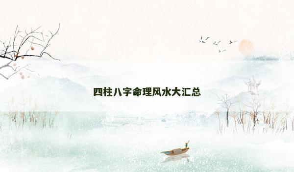四柱八字命理风水大汇总