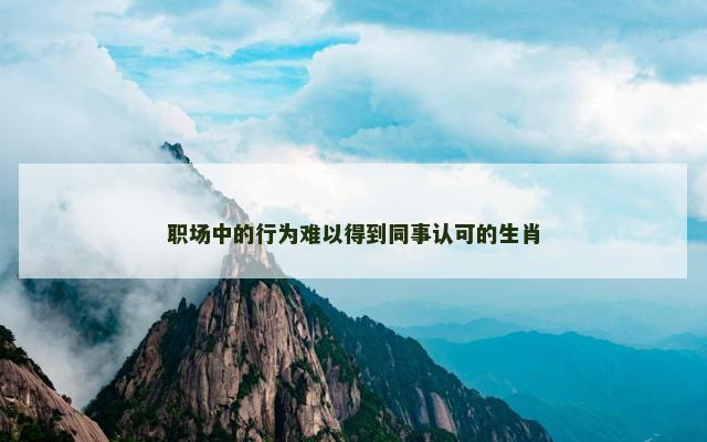 职场中的行为难以得到同事认可的生肖