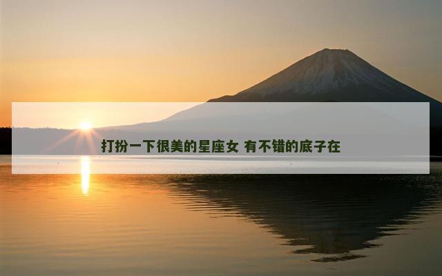 打扮一下很美的星座女 有不错的底子在