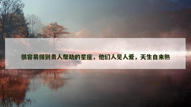 很容易得到贵人帮助的星座，他们人见人爱，天生自来熟
