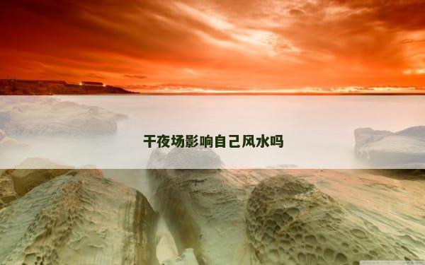 干夜场影响自己风水吗
