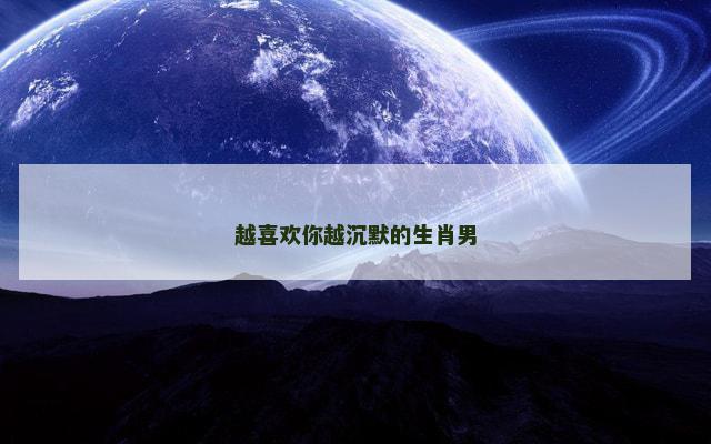 越喜欢你越沉默的生肖男